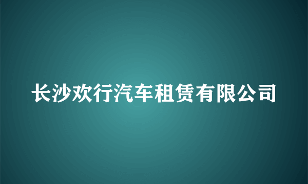 长沙欢行汽车租赁有限公司