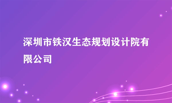 深圳市铁汉生态规划设计院有限公司