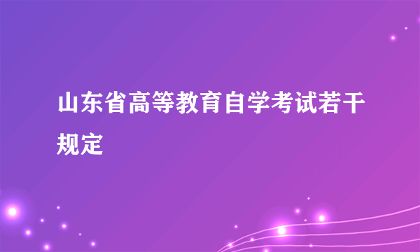 山东省高等教育自学考试若干规定