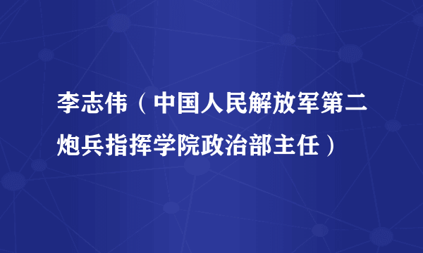 李志伟（中国人民解放军第二炮兵指挥学院政治部主任）