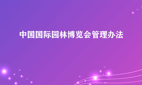 中国国际园林博览会管理办法