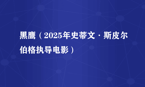 黑鹰（2025年史蒂文·斯皮尔伯格执导电影）