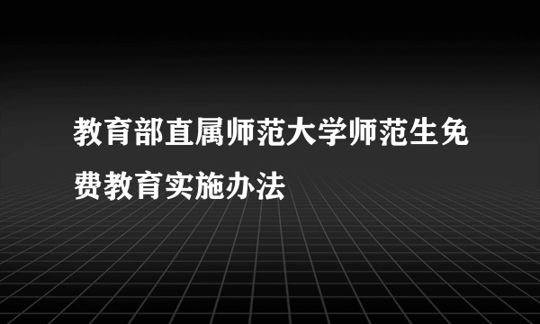 教育部直属师范大学师范生免费教育实施办法