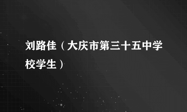 刘路佳（大庆市第三十五中学校学生）