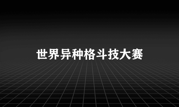 世界异种格斗技大赛