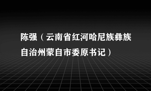 陈强（云南省红河哈尼族彝族自治州蒙自市委原书记）