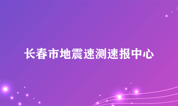 长春市地震速测速报中心