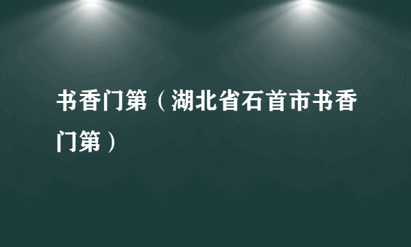 书香门第（湖北省石首市书香门第）