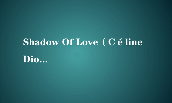 Shadow Of Love（Céline Dion演唱的歌曲）