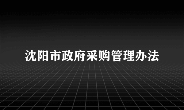 沈阳市政府采购管理办法