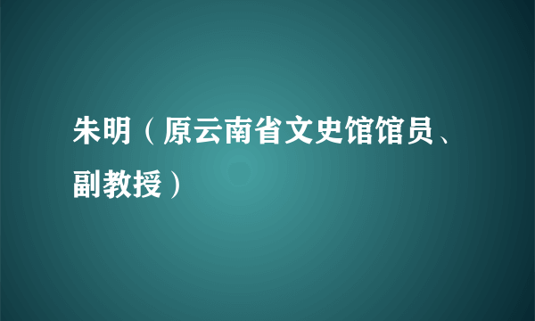 朱明（原云南省文史馆馆员、副教授）