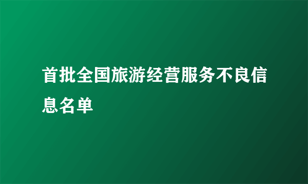 首批全国旅游经营服务不良信息名单