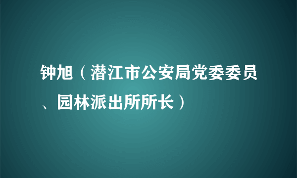 钟旭（潜江市公安局党委委员、园林派出所所长）