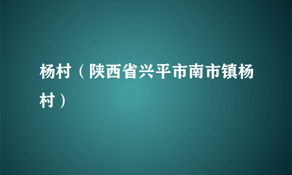 杨村（陕西省兴平市南市镇杨村）