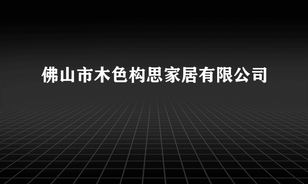 佛山市木色构思家居有限公司