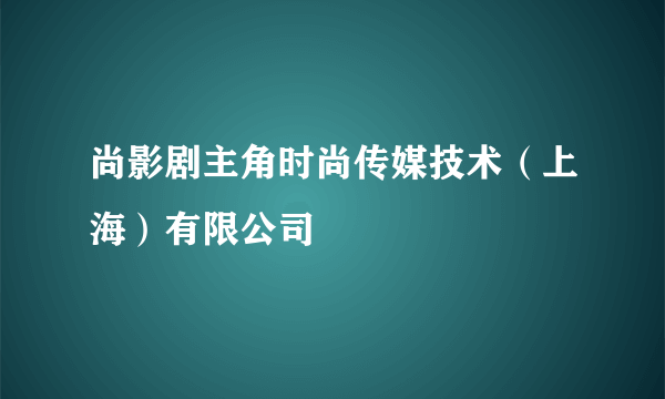 尚影剧主角时尚传媒技术（上海）有限公司