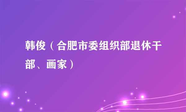 韩俊（合肥市委组织部退休干部、画家）