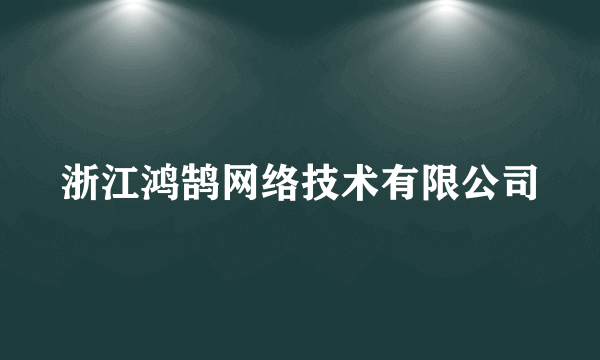 浙江鸿鹄网络技术有限公司