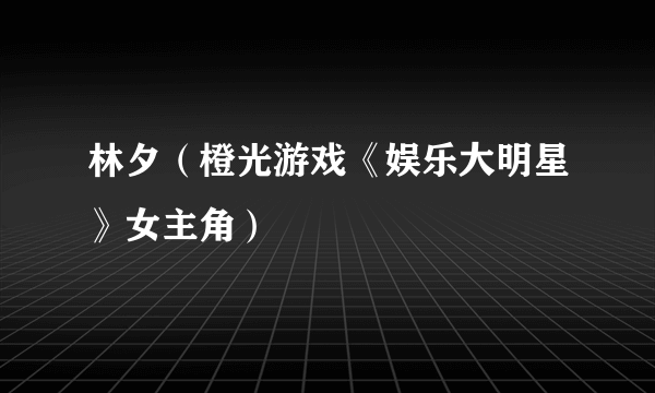 林夕（橙光游戏《娱乐大明星》女主角）