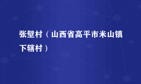 张壁村（山西省高平市米山镇下辖村）