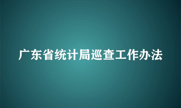 广东省统计局巡查工作办法