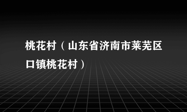 桃花村（山东省济南市莱芜区口镇桃花村）