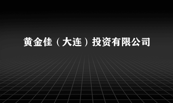 黄金佳（大连）投资有限公司