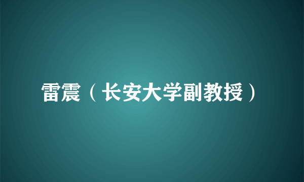 雷震（长安大学副教授）