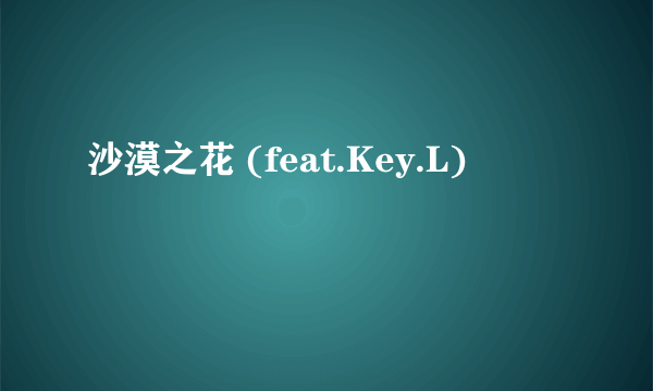 沙漠之花 (feat.Key.L)