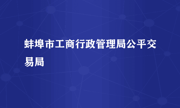 蚌埠市工商行政管理局公平交易局