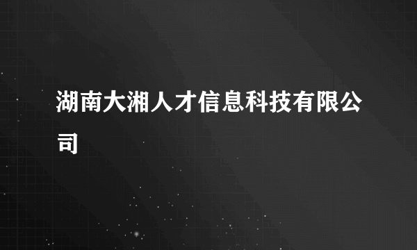 湖南大湘人才信息科技有限公司