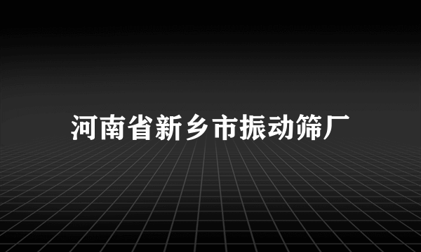 河南省新乡市振动筛厂