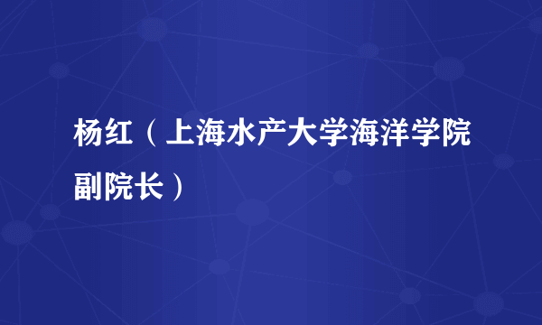 杨红（上海水产大学海洋学院副院长）