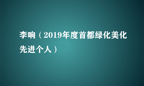 李响（2019年度首都绿化美化先进个人）