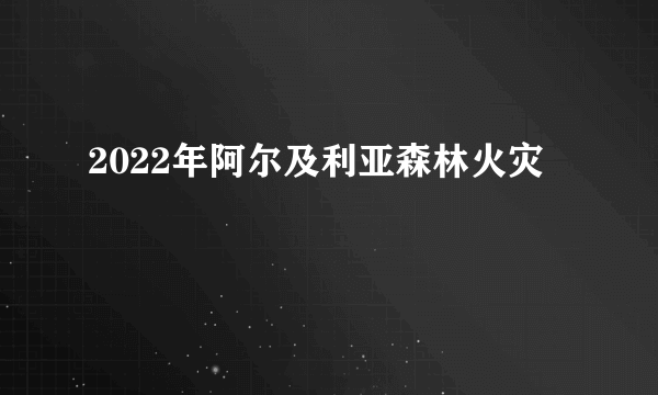 2022年阿尔及利亚森林火灾