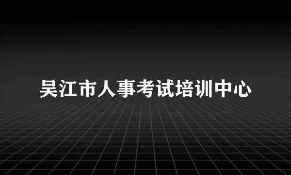 吴江市人事考试培训中心