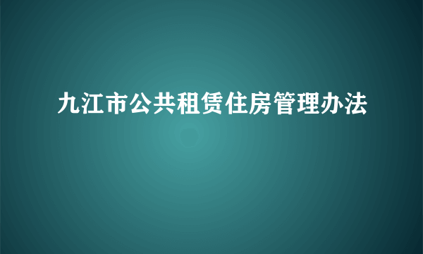 九江市公共租赁住房管理办法