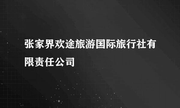 张家界欢途旅游国际旅行社有限责任公司