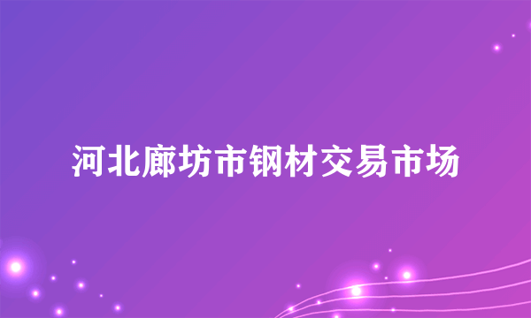 河北廊坊市钢材交易市场