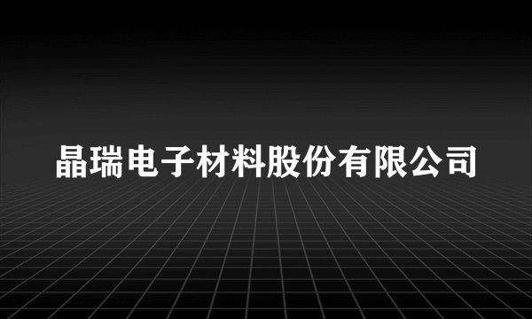 晶瑞电子材料股份有限公司