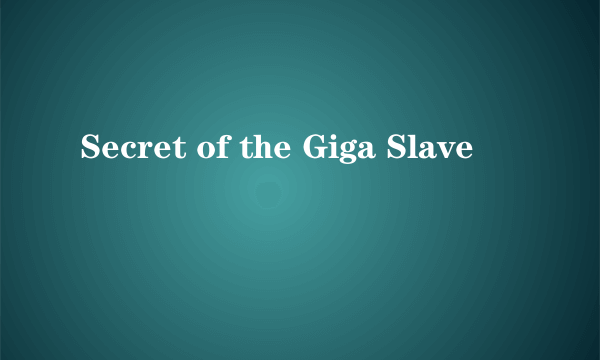 Secret of the Giga Slave