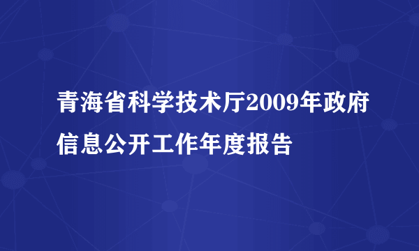 青海省科学技术厅2009年政府信息公开工作年度报告