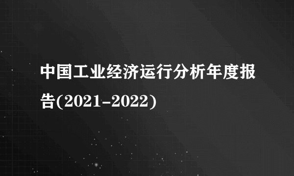 中国工业经济运行分析年度报告(2021-2022)