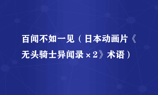 百闻不如一见（日本动画片《无头骑士异闻录×2》术语）