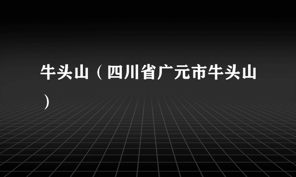 牛头山（四川省广元市牛头山）