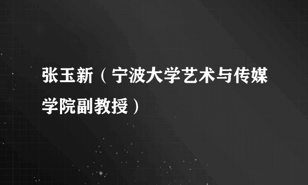 张玉新（宁波大学艺术与传媒学院副教授）