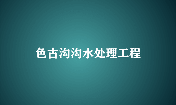 色古沟沟水处理工程