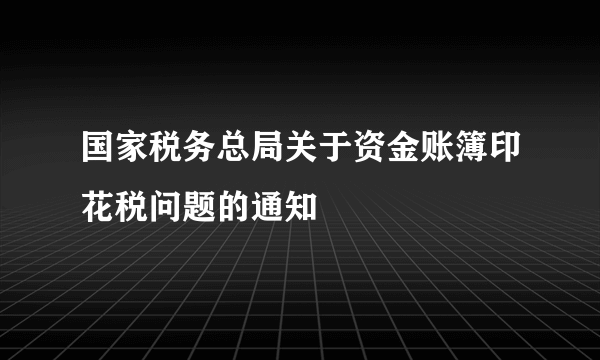 国家税务总局关于资金账簿印花税问题的通知