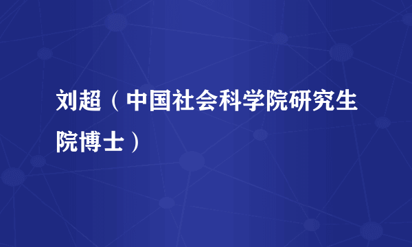 刘超（中国社会科学院研究生院博士）