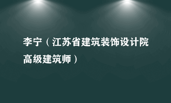 李宁（江苏省建筑装饰设计院高级建筑师）